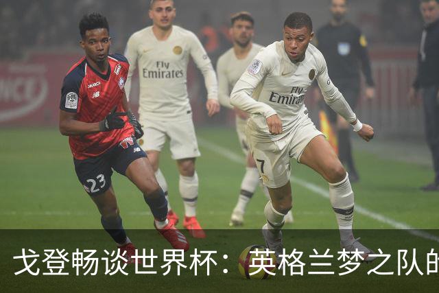 戈登畅谈世界杯：英格兰梦之队的团结与勇气