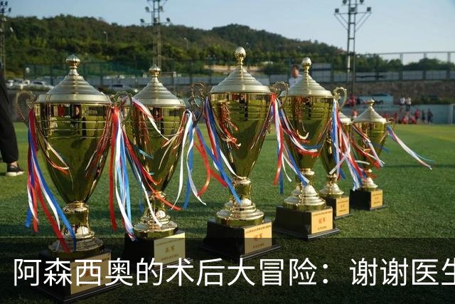 阿森西奥的术后大冒险：谢谢医生，穆帅探访
